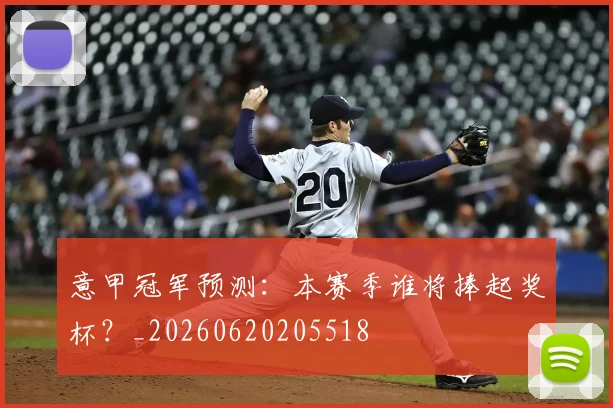 意甲冠军预测：本赛季谁将捧起奖杯？_20260620205518