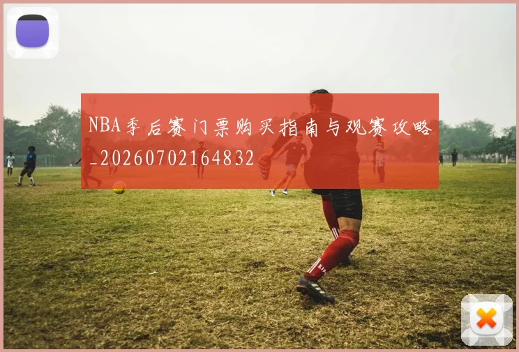 NBA季后赛门票购买指南与观赛攻略_20260702164832