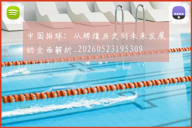 中国排球:从辉煌历史到未来发展的全面解析_20260523195309