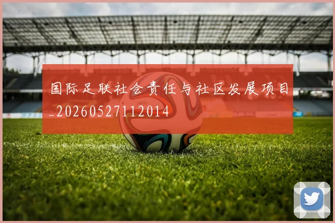 国际足联社会责任与社区发展项目_20260527112014
