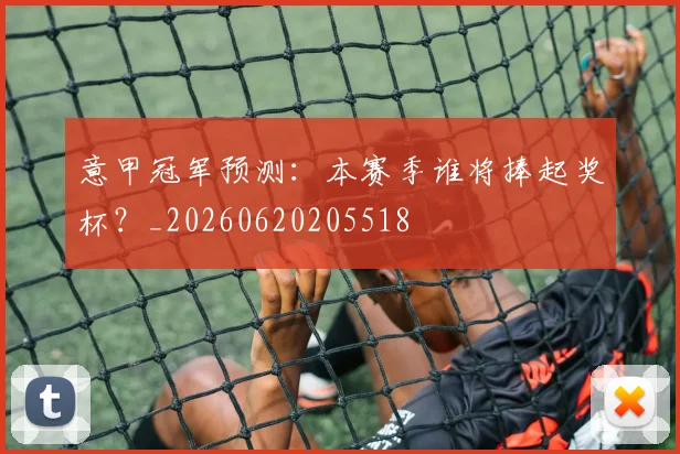 意甲冠军预测:本赛季谁将捧起奖杯?_20260620205518