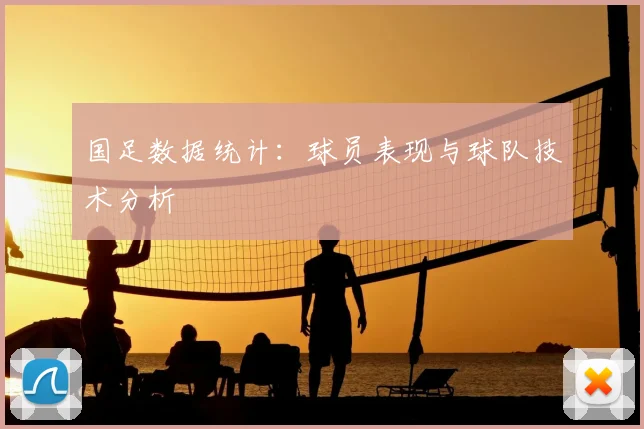 国足数据统计：球员表现与球队技术分析