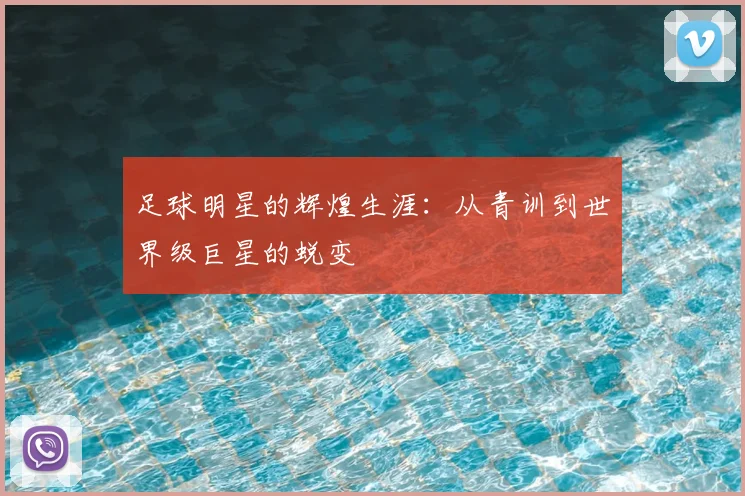 足球明星的辉煌生涯：从青训到世界级巨星的蜕变