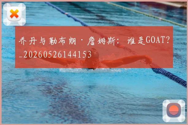 乔丹与勒布朗·詹姆斯:谁是GOAT?_20260526144153
