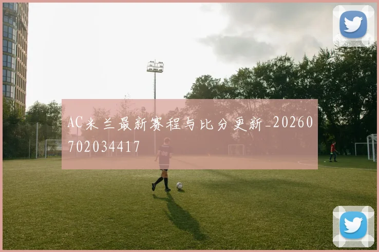 AC米兰最新赛程与比分更新_20260702034417