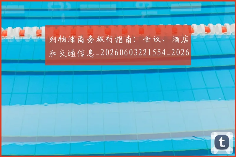 利物浦商务旅行指南：会议、酒店和交通信息_20260603221554_20260704173451