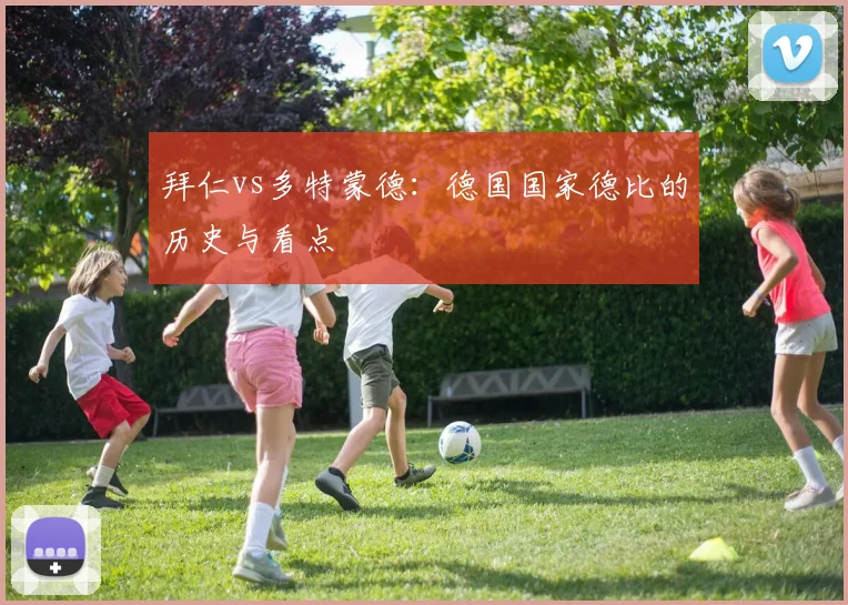 拜仁vs多特蒙德：德国国家德比的历史与看点