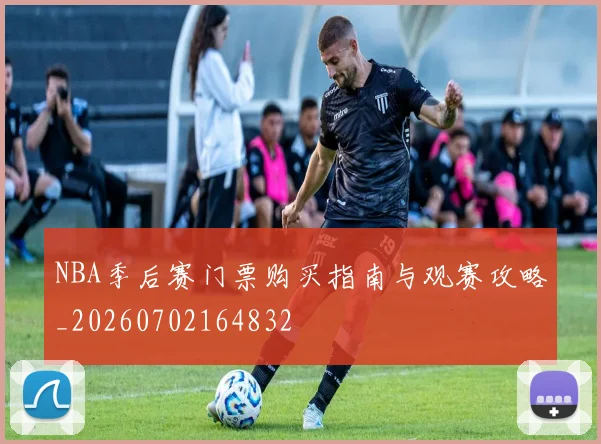 NBA季后赛门票购买指南与观赛攻略_20260702164832