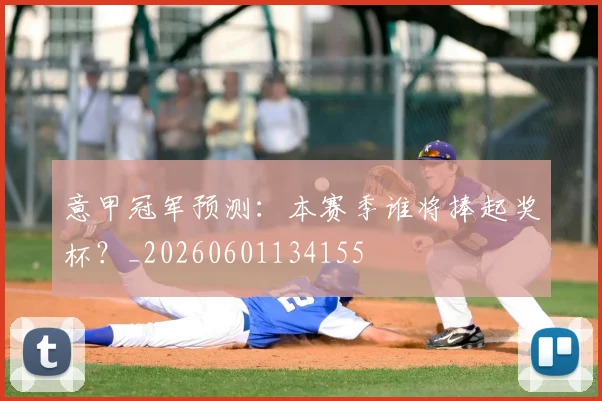 意甲冠军预测：本赛季谁将捧起奖杯？_20260601134155