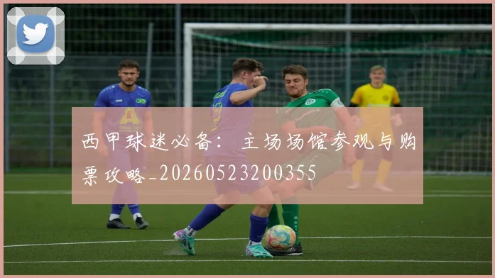 西甲球迷必备:主场场馆参观与购票攻略_20260523200355