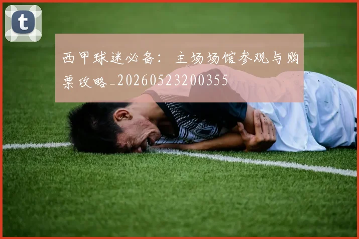 西甲球迷必备：主场场馆参观与购票攻略_20260523200355
