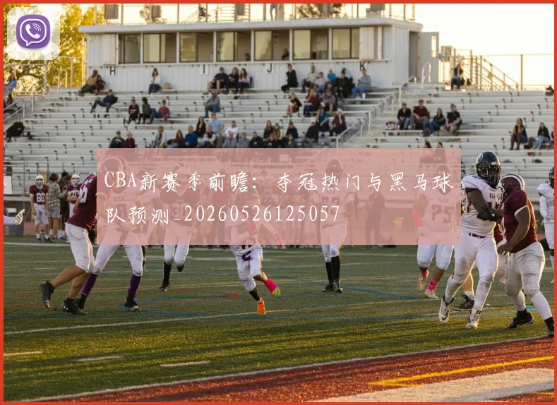 CBA新赛季前瞻：夺冠热门与黑马球队预测_20260526125057