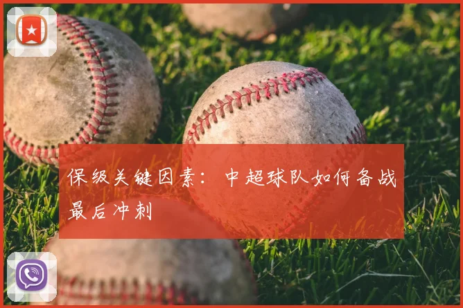 保级关键因素：中超球队如何备战最后冲刺