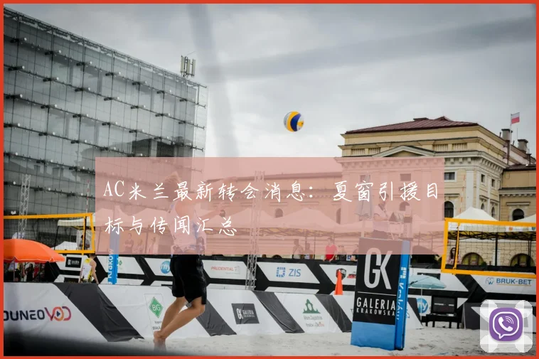 AC米兰最新转会消息：夏窗引援目标与传闻汇总