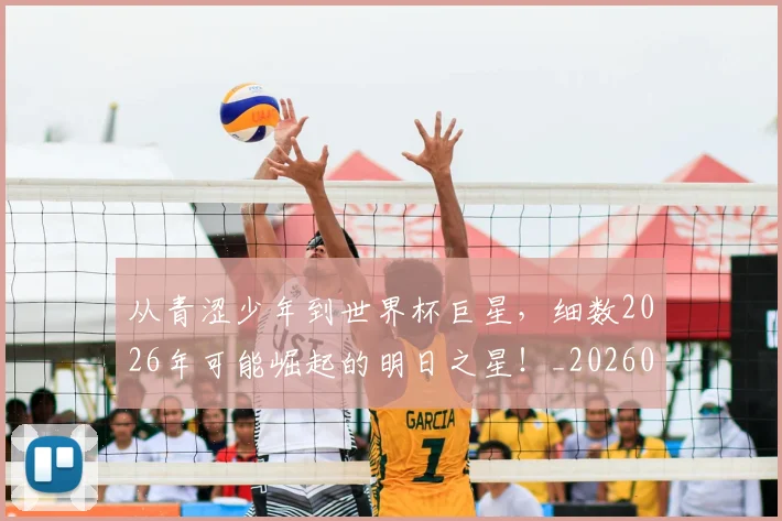 从青涩少年到世界杯巨星，细数2026年可能崛起的明日之星！_20260601173310