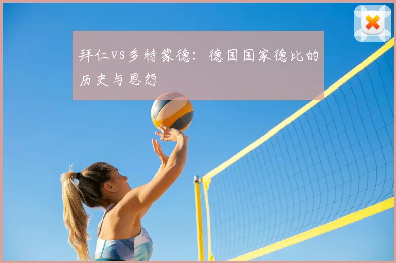 拜仁vs多特蒙德：德国国家德比的历史与恩怨