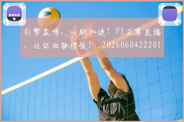 引擎轰鸣，心跳加速！F1正赛直播，让你血脉偾张！_20260604222012_20260707152112